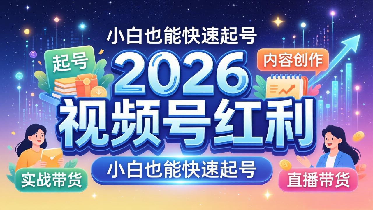 2026视频号红利实战营，大佬亲授起号、内容、直播、IP、投流、私域、矩阵全套落地打法