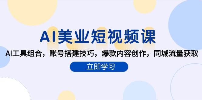 （15097期）AI美业短视频课，AI工具组合，账号搭建技巧，爆款内容创作，同城流量获取