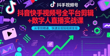 抖音快手视频号全平台剪辑+数字人直播实战课，从零到精通，快速实现短视频变现(更新6月)