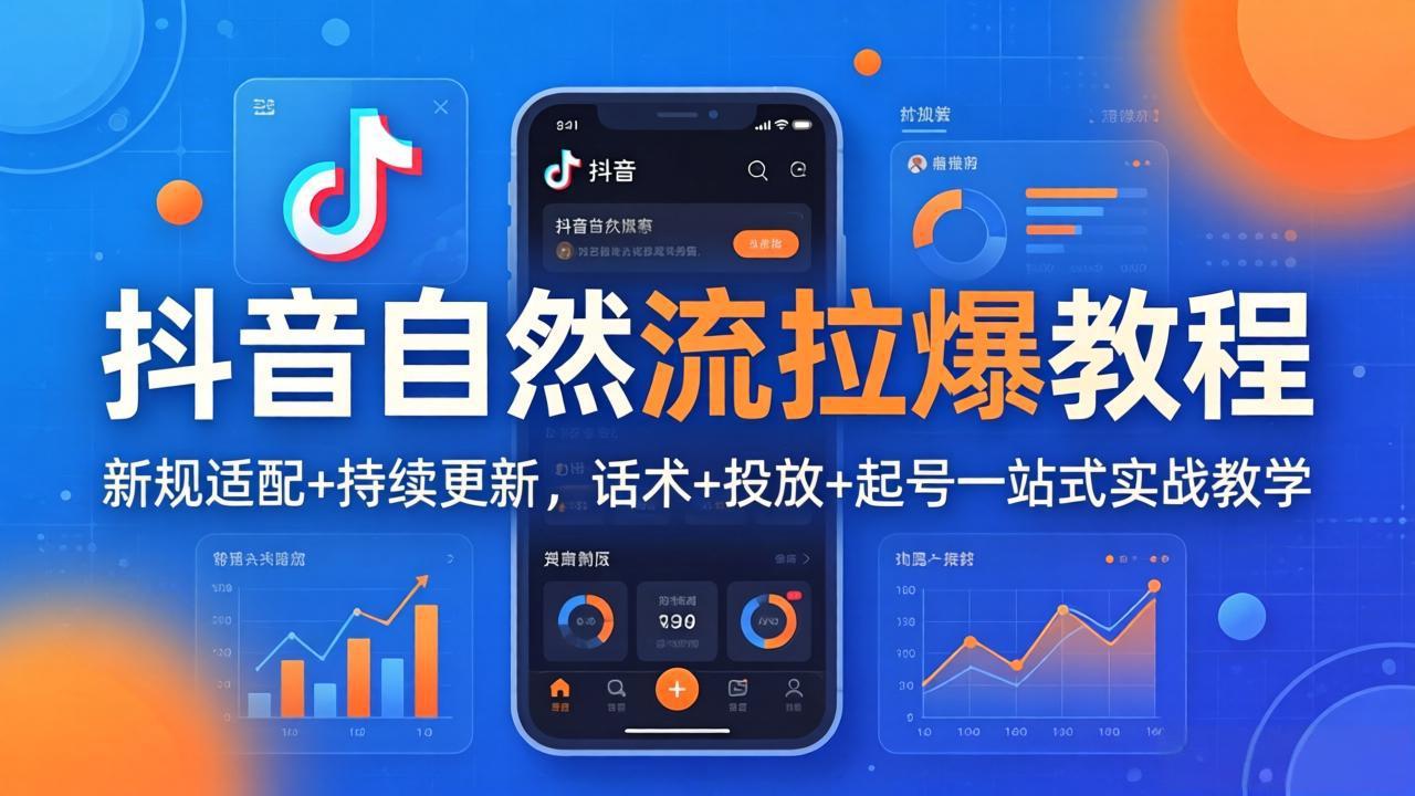 抖音自然流拉爆教程：新规适配+持续更新，话术+投放+起号一站式实战教学(更新26年4月
